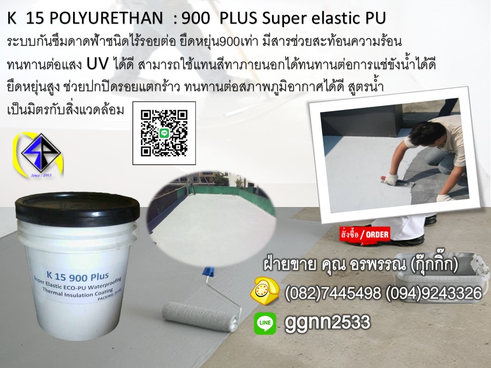 K 15 900 PLUS Super elastic PU สารทาป้องกันการรั่วกันซึมน้ำยากันมีสารช่วยสะท้อนความร้อน ทนทานต่อแสง UV ได้ดี ยืดหยุ่นสูง 900 เท่า ติดต่อคุณ อรพรรณ 082-7445498 จำหน่าย